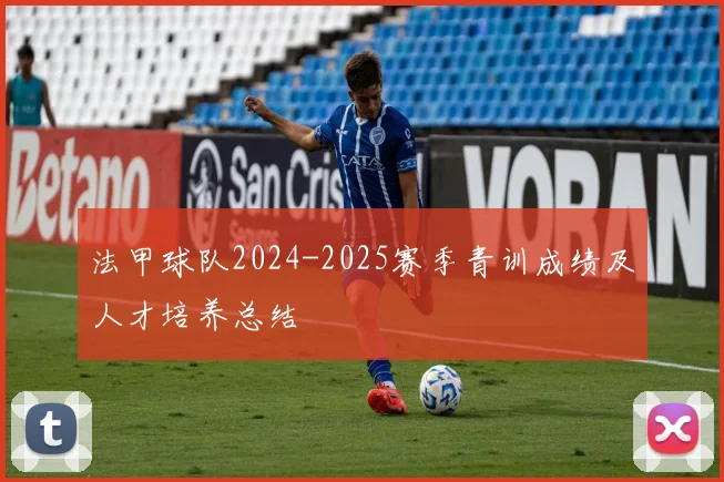 法甲球队2024-2025赛季青训成绩及人才培养总结