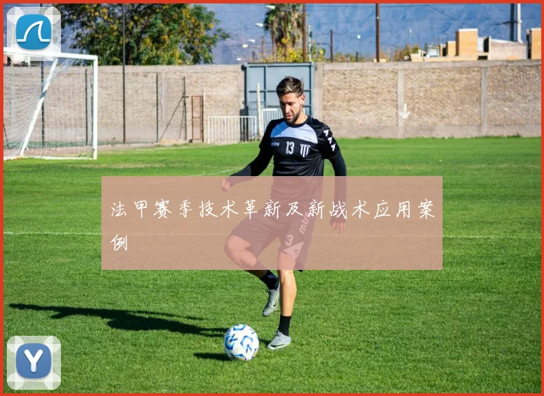 法甲赛季技术革新及新战术应用案例
