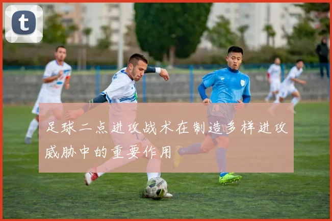足球二点进攻战术在制造多样进攻威胁中的重要作用