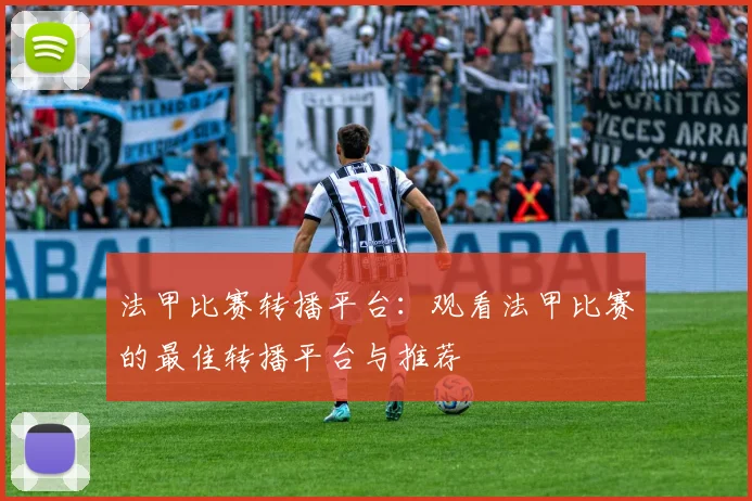 法甲比赛转播平台：观看法甲比赛的最佳转播平台与推荐