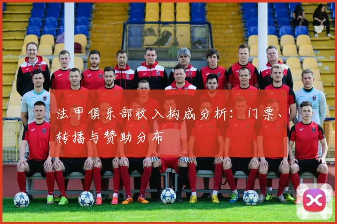 法甲俱乐部收入构成分析：门票、转播与赞助分布