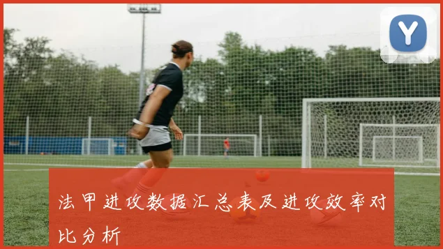 法甲进攻数据汇总表及进攻效率对比分析