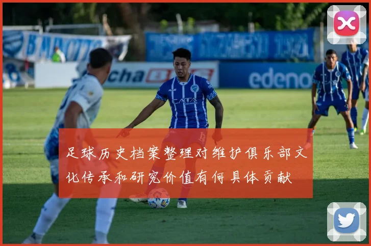 足球历史档案整理对维护俱乐部文化传承和研究价值有何具体贡献