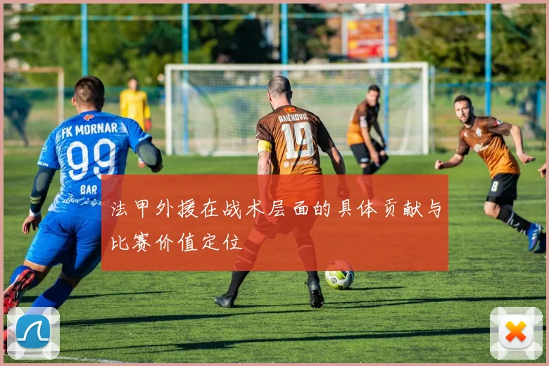 法甲外援在战术层面的具体贡献与比赛价值定位