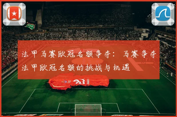 法甲马赛欧冠名额争夺：马赛争夺法甲欧冠名额的挑战与机遇