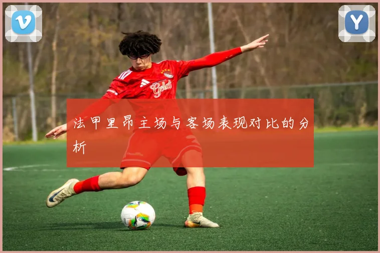 法甲里昂主场与客场表现对比的分析